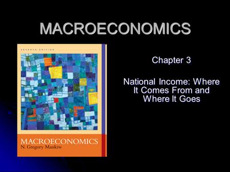 MACROECONOMICS Chapter 3 National Income: Where It Comes From and Where It Goes.