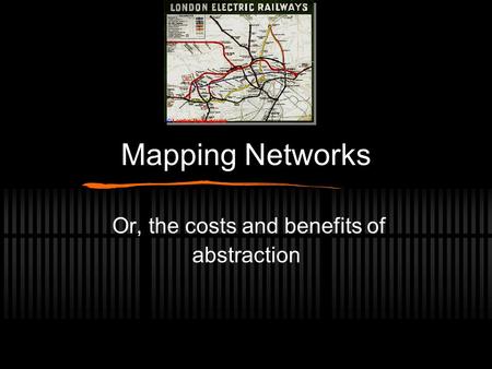 Mapping Networks Or, the costs and benefits of abstraction.