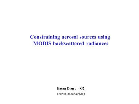 Constraining aerosol sources using MODIS backscattered radiances Easan Drury - G2