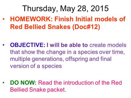 Thursday, May 28, 2015 HOMEWORK: Finish Initial models of Red Bellied Snakes (Doc#12) OBJECTIVE: I will be able to create models that show the change in.