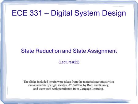 ECE 331 – Digital System Design State Reduction and State Assignment (Lecture #22) The slides included herein were taken from the materials accompanying.
