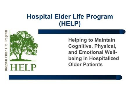 Hospital Elder Life Program (HELP) Helping to Maintain Cognitive, Physical, and Emotional Well- being in Hospitalized Older Patients.
