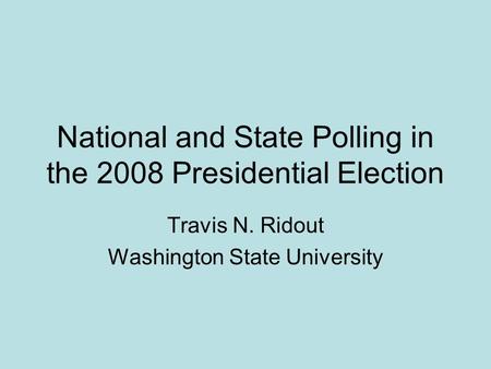 National and State Polling in the 2008 Presidential Election Travis N. Ridout Washington State University.