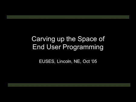 Carving up the Space of End User Programming EUSES, Lincoln, NE, Oct ‘05.
