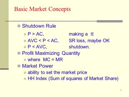 1 Basic Market Concepts Shutdown Rule P > AC, making a  AVC < P < AC, SR loss, maybe OK P < AVC,shutdown. Profit Maximizing Quantity where MC = MR Market.