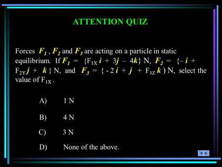 ATTENTION QUIZ Forces F1 , F2 and F3 are acting on a particle in static equilibrium. If F1 = {F1X i + 3j – 4k} N, F2 = {– i + F2Y j +