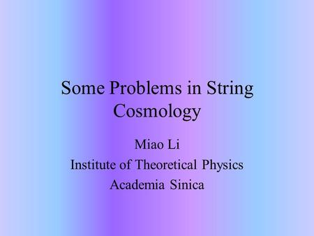 Some Problems in String Cosmology Miao Li Institute of Theoretical Physics Academia Sinica.