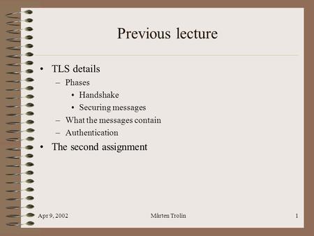Apr 9, 2002Mårten Trolin1 Previous lecture TLS details –Phases Handshake Securing messages –What the messages contain –Authentication The second assignment.