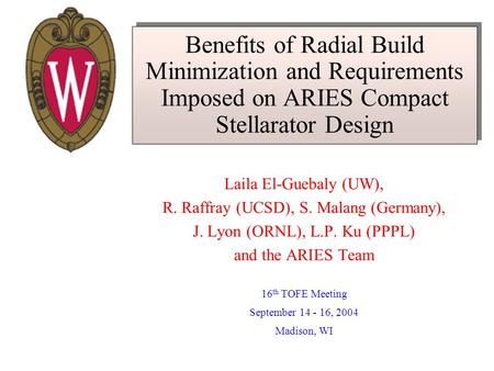 Benefits of Radial Build Minimization and Requirements Imposed on ARIES Compact Stellarator Design Laila El-Guebaly (UW), R. Raffray (UCSD), S. Malang.