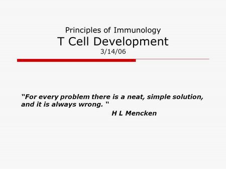 Principles of Immunology T Cell Development 3/14/06 “For every problem there is a neat, simple solution, and it is always wrong. “ H L Mencken.