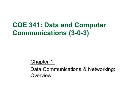 Chapter 1: Data Communications & Networking: Overview COE 341: Data and Computer Communications (3-0-3)