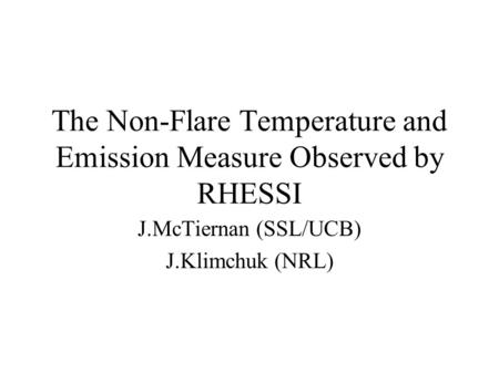 The Non-Flare Temperature and Emission Measure Observed by RHESSI J.McTiernan (SSL/UCB) J.Klimchuk (NRL)