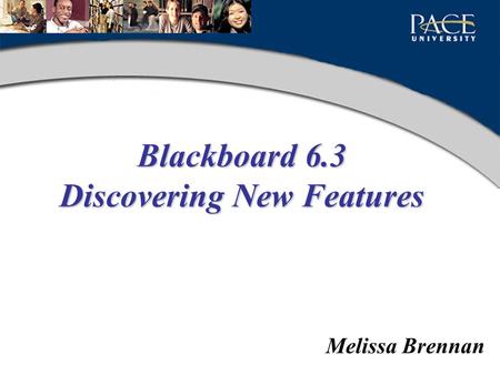 Blackboard 6.3 Discovering New Features Melissa Brennan.