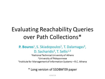 Evaluating Reachability Queries over Path Collections* P. Bouros 1, S. Skiadopoulos 2, T. Dalamagas 3, D. Sacharidis 3, T. Sellis 1,3 1 National Technical.