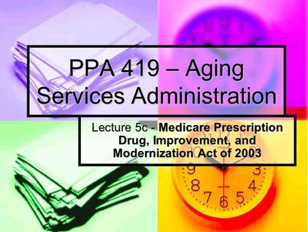 PPA 419 – Aging Services Administration Lecture 5c - Medicare Prescription Drug, Improvement, and Modernization Act of 2003.