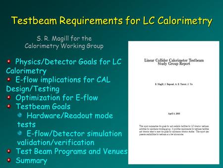 Testbeam Requirements for LC Calorimetry S. R. Magill for the Calorimetry Working Group Physics/Detector Goals for LC Calorimetry E-flow implications for.