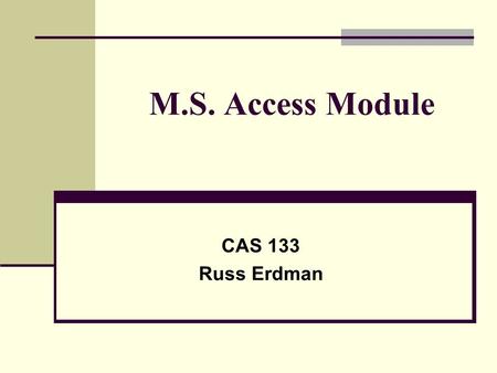 M.S. Access Module CAS 133 Russ Erdman. M.S. Access Module Assignment Overview Two options for the unit: All students complete Units A, B and C In class.