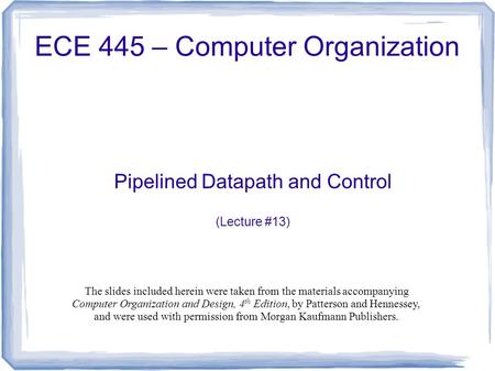 Pipelined Datapath and Control (Lecture #13) ECE 445 – Computer Organization The slides included herein were taken from the materials accompanying Computer.
