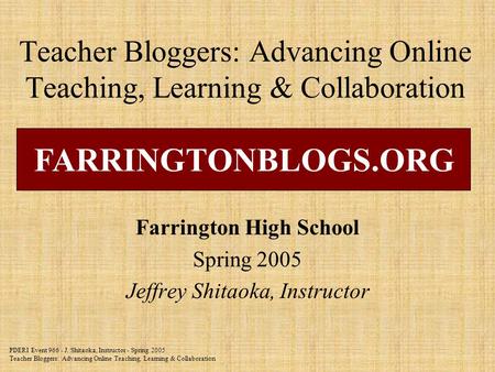 PDERI Event 966 - J. Shitaoka, Instructor - Spring 2005 Teacher Bloggers: Advancing Online Teaching, Learning & Collaboration Teacher Bloggers: Advancing.
