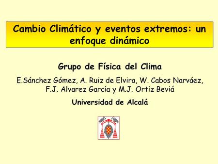 Cambio Climático y eventos extremos: un enfoque dinámico Grupo de Física del Clima E.Sánchez Gómez, A. Ruiz de Elvira, W. Cabos Narváez, F.J. Alvarez García.