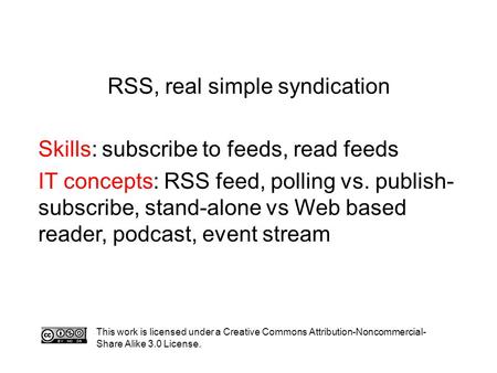 RSS, real simple syndication Skills: subscribe to feeds, read feeds IT concepts: RSS feed, polling vs. publish- subscribe, stand-alone vs Web based reader,