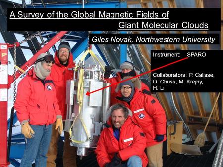 A Survey of the Global Magnetic Fields of Giant Molecular Clouds Giles Novak, Northwestern University Instrument: SPARO Collaborators: P. Calisse, D. Chuss,