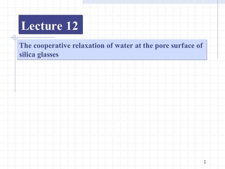 1 Lecture 12 The cooperative relaxation of water at the pore surface of silica glasses.