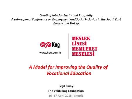 Seçil Kınay The Vehbi Koç Foundation 16 -17 April 2015 - Skopje Creating Jobs for Equity and Prosperity A sub-regional Conference on Employment and Social.