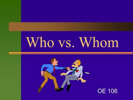 Who vs. Whom OE 106. Who and Whom  These pronouns are both interrogative pronouns (used in asking questions) and relative pronouns (used to refer to.