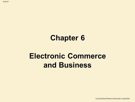 Slide 6.1 Curtis/Cobham © Pearson Education Limited 2008 Chapter 6 Electronic Commerce and Business.