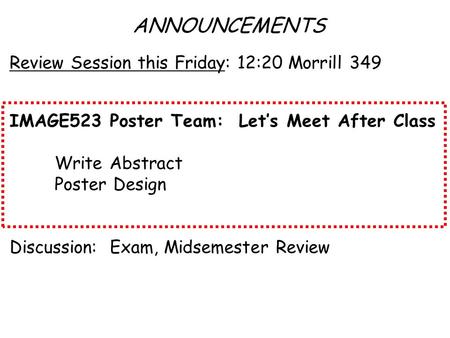 ANNOUNCEMENTS Review Session this Friday: 12:20 Morrill 349 IMAGE523 Poster Team: Let’s Meet After Class Write Abstract Poster Design Discussion: Exam,