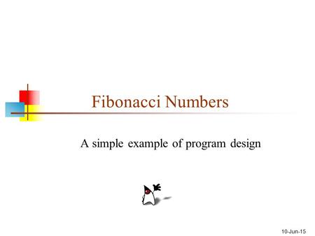 10-Jun-15 Fibonacci Numbers A simple example of program design.