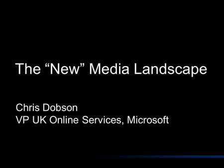 The “New” Media Landscape Chris Dobson VP UK Online Services, Microsoft.