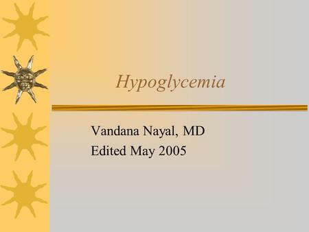Hypoglycemia Vandana Nayal, MD Edited May 2005. Definition  Plasma glucose less than 40 mg/dl  Immediate questions 1. Has a plasma blood sugar been.