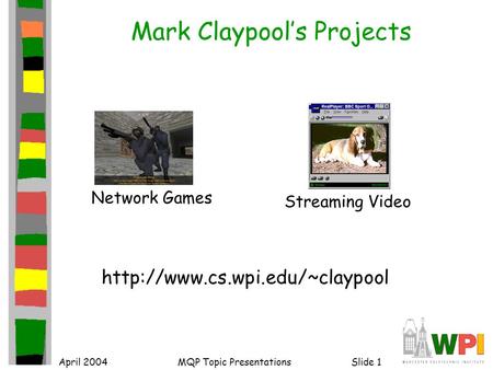 April 2004MQP Topic PresentationsSlide 1 Mark Claypool’s Projects  Network Games Streaming Video.