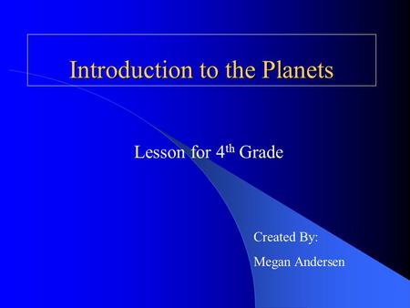 Introduction to the Planets Lesson for 4 th Grade Created By: Megan Andersen.