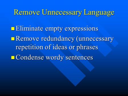 Remove Unnecessary Language Eliminate empty expressions Eliminate empty expressions Remove redundancy (unnecessary repetition of ideas or phrases Remove.
