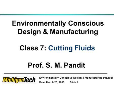 Environmentally Conscious Design & Manufacturing (ME592) Date: March 20, 2000 Slide:1 Environmentally Conscious Design & Manufacturing Class 7: Cutting.