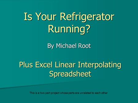 Is Your Refrigerator Running? By Michael Root Plus Excel Linear Interpolating Spreadsheet This is a two part project whose parts are unrelated to each.