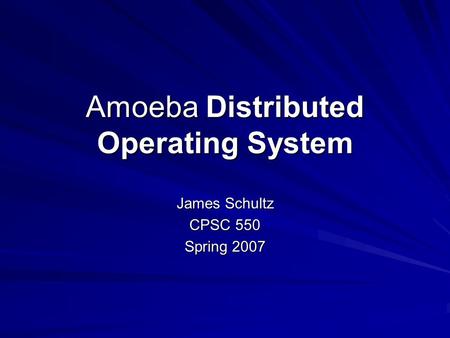 Amoeba Distributed Operating System James Schultz CPSC 550 Spring 2007.
