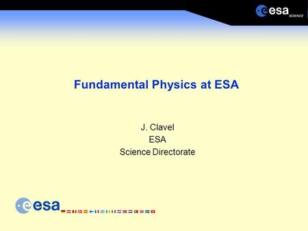 Fundamental Physics at ESA J. Clavel ESA Science Directorate.