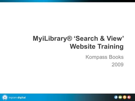 MyiLibrary® ‘Search & View’ Website Training Kompass Books 2009.