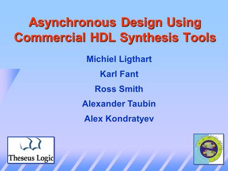 Asynchronous Design Using Commercial HDL Synthesis Tools Michiel Ligthart Karl Fant Ross Smith Alexander Taubin Alex Kondratyev.