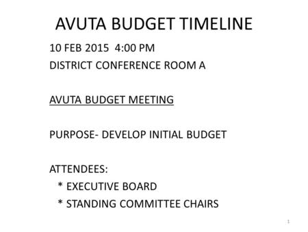 AVUTA BUDGET TIMELINE 10 FEB 2015 4:00 PM DISTRICT CONFERENCE ROOM A AVUTA BUDGET MEETING PURPOSE- DEVELOP INITIAL BUDGET ATTENDEES: * EXECUTIVE BOARD.