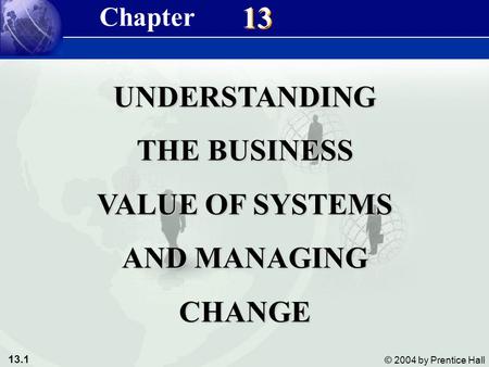 13.1 © 2004 by Prentice Hall Management Information Systems 8/e Chapter 13 Understanding the Business Value of Systems and Managing Change 13 UNDERSTANDING.