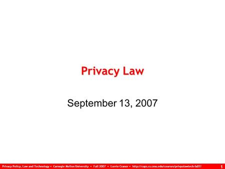 Privacy Policy, Law and Technology Carnegie Mellon University Fall 2007 Lorrie Cranor  1 Privacy Law.