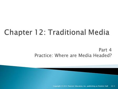 Part 4 Practice: Where are Media Headed? Copyright © 2012 Pearson Education, Inc. publishing as Prentice Hall 12-1.
