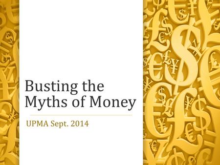 Busting the Myths of Money UPMA Sept. 2014. We don’t have a minimum wage problem. We have a money problem!