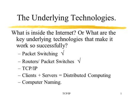TCP/IP1 The Underlying Technologies. What is inside the Internet? Or What are the key underlying technologies that make it work so successfully? –Packet.