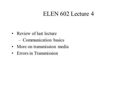 ELEN 602 Lecture 4 Review of last lecture –Communication basics More on transmission media Errors in Transmission.